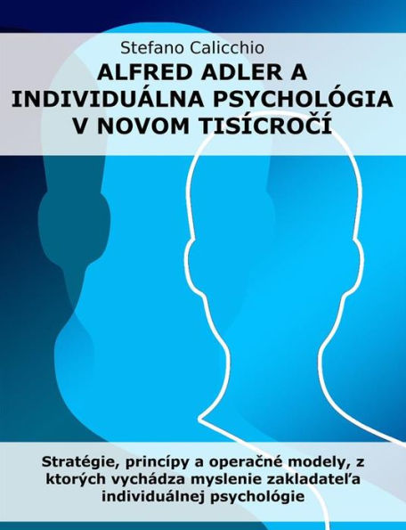 Alfred Adler a individuálna psychológia v novom tisícrocí: Stratégie, princípy a operacné modely, z ktorých vychádza myslenie zakladatela individuálnej psychológie