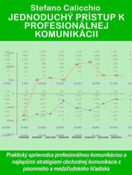 Title: Jednoduchý prístup k profesionálnej komunikácii: Praktický sprievodca profesionálnou komunikáciou a najlepsími stratégiami obchodnej komunikácie z písomného a medziludského hladiska, Author: Stefano Calicchio