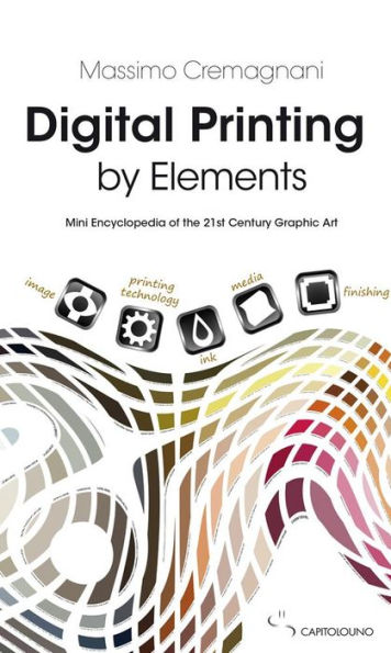 Digital Printing by Elements: Mini Encyclopedia of the 21st Century Graphic Art