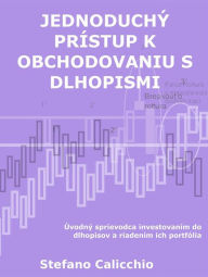 Title: Jednoduchý prístup k obchodovaniu s dlhopismi: Úvodný sprievodca investovaním do dlhopisov a riadením ich portfólia, Author: Stefano Calicchio