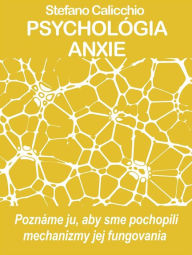 Title: PSYCHOLÓGIA ANXIE Poznáme ju, aby sme pochopili mechanizmy jej fungovania, Author: Stefano Calicchio
