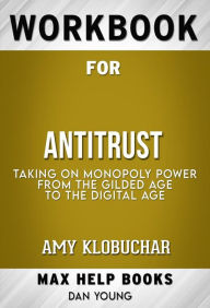 Title: Workbook for Antitrust: Taking on Monopoly Power from the Gilded Age to the Digital Age by Amy Klobuchar (Max Help Workbooks), Author: MaxHelp Workbooks