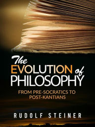 Title: The evolution of Philosophy: From pre-socratics to post-kantians, Author: Rudolf Steiner