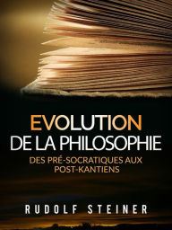 Title: Evolution de la Philosophie: Des pré-socratiques aux post-kantiens, Author: Rudolf Steiner