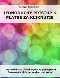 Title: Jednoduchý prístup k platbe za kliknutie: Informácie a klúcové pojmy na pochopenie fungovania platenej reklamy na webe, Author: Stefano Calicchio