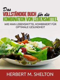 Title: Das vollständige Buch für die Kombination von Lebensmittel (Übersetzt): Wie man Lebensmittel kombiniert für optimale Gesundheit, Author: Herbert M. Shelton