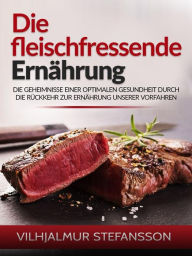 Title: Die fleischfressende Ernährung (Übersetzt): Die Geheimnisse einer optimalen Gesundheit durch die Rückkehr zur Ernährung unserer Vorfahren, Author: Vilhjalmur Stefansson