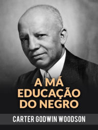 Title: A Má Educação Do Negro (Traduzido), Author: Godwin Woodson Carter