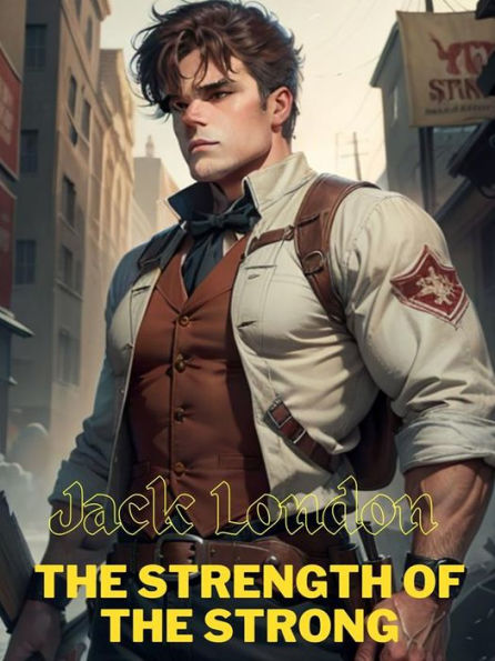 The Strength of the Strong: Jack LONDON Novels
