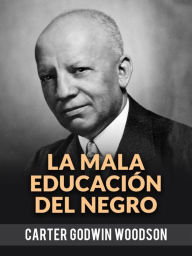 Title: La Mala Educación Del Negro (Traducido), Author: Godwin Carter Woodson