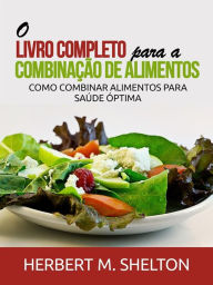 Title: O Livro Completo para a combinação de Alimentos: Como combinar alimentos para saúde óptima, Author: Herbert M. Shelton