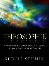 Title: Theosophie (Traduit): Introduction à la connaissance suprasensible du monde et de la destinée humaine, Author: Rudolf Steiner