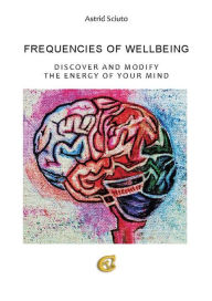 Title: Frequencies of wellbeing: discover and modify the energy of your mind, Author: Astrid Sciuto