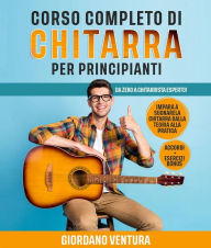 Title: CORSO COMPLETO DI CHITARRA PER PRINCIPIANTI; Da Zero a Chitarrista Esperto! Impara a Suonare la Chitarra Dalla Teoria alla Pratica. ACCORDI + ESERCIZI BONUS, Author: Giordano Ventura