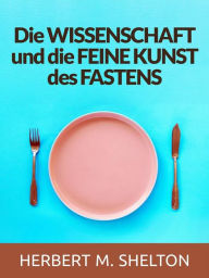 Title: Die wissenschaft und die feine kunst des fastens (Übersetzt), Author: Herbert M. Shelton