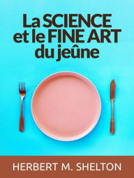 Title: La Science et le fine Art du Jeûne (Traduit), Author: Herbert M. Shelton