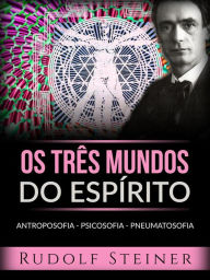 Title: Os três mundos do espírito (Traduzido): Antroposofia - Psicosofia - Pneumatosofia, Author: Rudolf Steiner