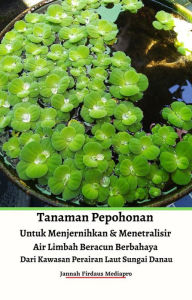 Title: Tanaman Pepohonan Untuk Menjernihkan & Menetralisir Air Limbah Beracun Berbahaya Dari Kawasan Perairan Laut Sungai Danau, Author: Jannah Firdaus Mediapro