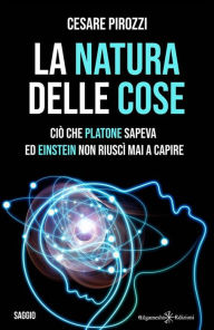 Title: La natura delle cose: tra fisica quantistica e filosofia: Ciò che Platone sapeva ed Einstein non riuscì mai a capire, Author: Cesare Pirozzi