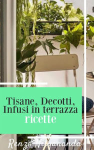 Title: Tisane, Decotti e Infusi in terrazza: Curarsi con le tisane, Author: renzo ramananda