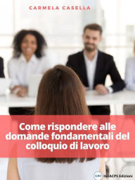 Title: Come rispondere alle domande fondamentali del colloquio di lavoro, Author: Carmela Casella