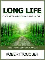 Title: Long Life (Translated): The Complete Guide to Health and Longevity - To rejuvenate and be fit at any age, Author: Robert Tocquet