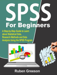 Title: SPSS for Beginners: A Step-by-Step Guide to Learn about Statistical Data, Research Methods and Data Analysis Using the SPSS Program, Author: Greeson Ruben