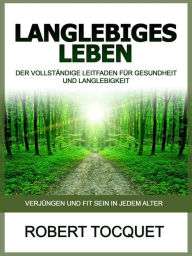 Title: Langlebiges Leben (Übersetzt): Der vollständige Leitfaden für Gesundheit und Langlebigkeit, Author: Robert Tocquet