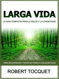 Title: Larga Vida (Traducido): La guía completa para la salud y la longevidad, Author: Robert Tocquet