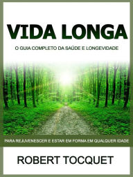 Title: Vida Longa (Traduzido): O guia completo da saúde e longevidade - Para rejuvenescer e estar em forma em qualquer idade, Author: Robert Tocquet