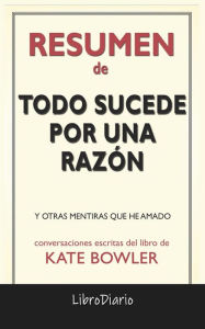 Title: Todo Sucede Por Una Razón: Y Otras Mentiras Que He Amado de Kate Bowler: Conversaciones Escritas, Author: LibroDiario