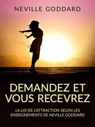 Title: Demandez et vous recevrez (Traduit): La loi de l'attraction selon les enseignements de Neville Goddard, Author: Neville Goddard