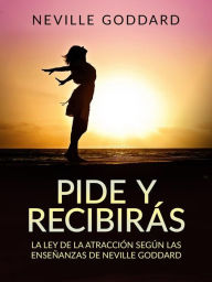 Title: Pide y recibirás (Traducido): La Ley de la Atracción según las enseñanzas de Neville Goddard, Author: Neville Goddard