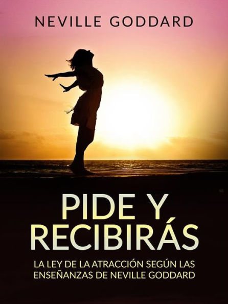 Pide y recibirás (Traducido): La Ley de la Atracción según las enseñanzas de Neville Goddard