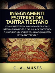 Title: Insegnamenti esoterici del Tantra tibetano (Tradotto): Compresi i sette rituali di iniziazione e i sei yoga di Naropa nel commento di Tsong-Kha-Pa, tradotto da Chang Chen Chi, Author: C. A. Musés