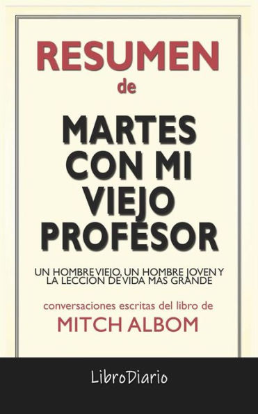 Martes Con Mi Viejo Profesor: Un Hombre Viejo, Un Hombre Joven Y La Lección De Vida Más Grande de Mitch Albom: Conversaciones Escritas