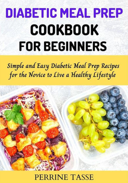 Diabetic Meal Prep Cookbook for Beginners: Simple and Easy Diabetic ...