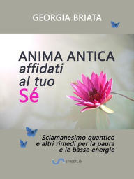 Title: Anima antica affidati al tuo sé: Sciamanesimo quantico e altri rimedi per la paura e le basse energie, Author: Georgia Briata