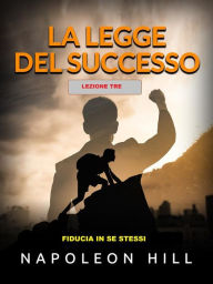 Title: La Legge del Successo - Lezione Tre (Tradotto): Fiducia in se stessi, Author: Napoleon Hill