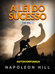 Title: A Lei do Sucesso - Lição Três (Traduzido): Autoconfiança, Author: Napoleon Hill