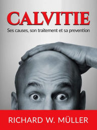 Title: Calvitie (Traduit): Ses causes, son traitement et sa prevention, Author: W. Richard Müller