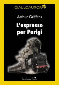 Title: L'espresso per Parigi, Author: Arthur Griffiths