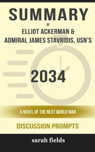 Title: Summary of 2034: A Novel of the Next World War by Elliot Ackerman and Admiral James Stavridis : Discussion Prompts, Author: Sarah Fields