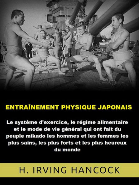 Entraînement physique japonais (Traduit): Le système d'exercice, le régime alimentaire et le mode de vie général qui ont fait du peuple mikado les hommes et les femmes les plus sains, les plus forts et les plus heureux du monde