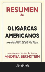 Title: Oligarcas Americanos: Los Kushner, Los Trump Y El Matrimonio Del Dinero Y El Poder de Andrea Bernstein: Conversaciones Escritas, Author: LibroDiario