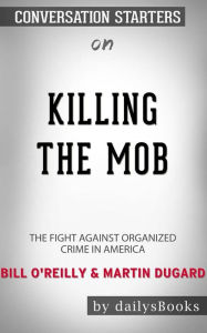 Title: Killing the Mob: The Fight Against Organized Crime in America by Bill O'Reilly & Martin Dugard: Conversation Starters, Author: dailyBooks