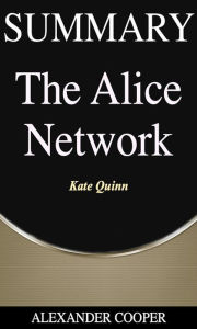 Title: Summary of The Alice Network: by Kate Quinn - A Comprehensive Summary, Author: Alexander Cooper