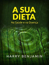 Title: A sua Dieta (Traduzido): Na saúde e na doença, Author: Harry Benjamin