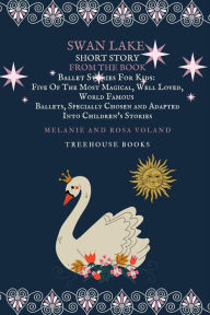Title: Swan Lake Short Story From The Book Ballet Stories For Kids: Five of the Most Magical, Well Loved, World Famous Ballets, Specially Chosen and Adapted Into Children's Stories, Author: Melanie Voland