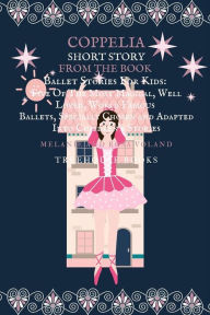 Title: Coppelia Short Story From The Book Ballet Stories For Kids: Five of the Most Magical, Well Loved, World Famous Ballets, Specially Chosen and Adapted Into Children's Stories, Author: Melanie Voland